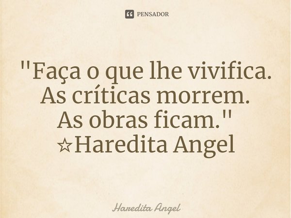 ⁠"Faça o que lhe vivifica.
As críticas morrem.
As obras ficam."
☆Haredita Angel... Frase de Haredita Angel.