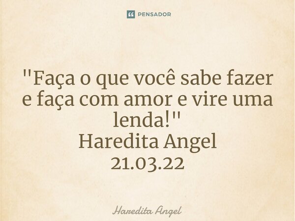 ⁠"Faça o que você sabe fazer e faça com amor e vire uma lenda!" Haredita Angel 21.03.22... Frase de Haredita Angel.