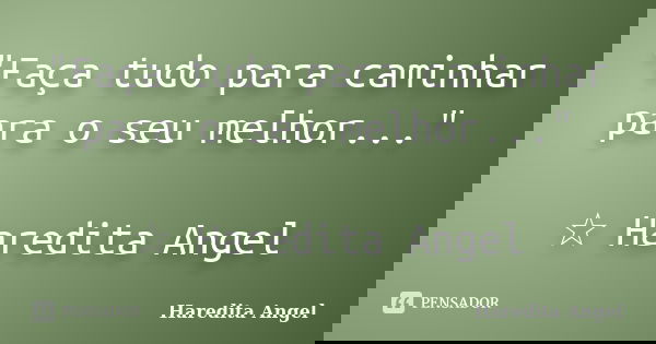 "Faça tudo para caminhar para o seu melhor..." ☆ Haredita Angel... Frase de Haredita Angel.