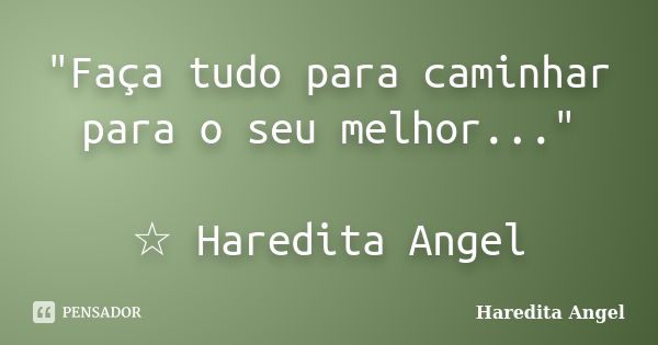 "Faça tudo para caminhar para o seu melhor..." ☆ Haredita Angel... Frase de Haredita Angel.