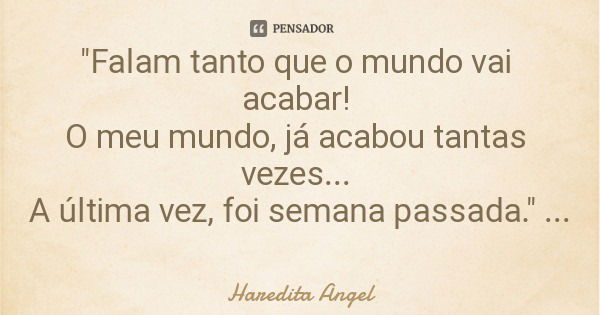 "Falam tanto que o mundo vai acabar! O meu mundo, já acabou tantas vezes... A última vez, foi semana passada." Haredita Angel - 20.08.12... Frase de Haredita Angel.