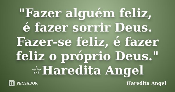 "Fazer alguém feliz, é fazer sorrir Deus. Fazer-se feliz, é fazer feliz o próprio Deus." ☆Haredita Angel... Frase de Haredita Angel.
