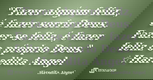 "Fazer alguém feliz, é fazer sorrir Deus. Fazer-se feliz, é fazer feliz o próprio Deus." ☆Haredita Angel... Frase de Haredita Angel.