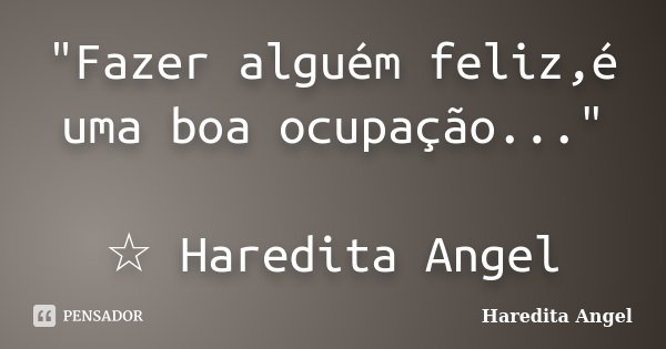 "Fazer alguém feliz,é uma boa ocupação..." ☆ Haredita Angel... Frase de Haredita Angel.