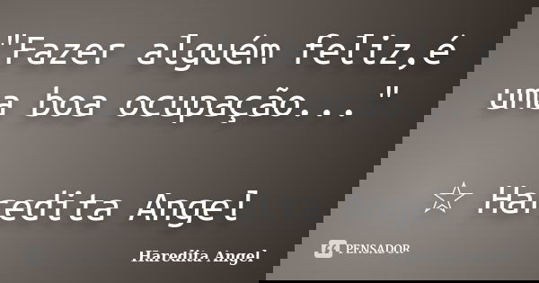 "Fazer alguém feliz,é uma boa ocupação..." ☆ Haredita Angel... Frase de Haredita Angel.