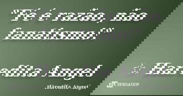 "Fé é razão, não fanatismo!" ☆ Haredita Angel... Frase de Haredita Angel.