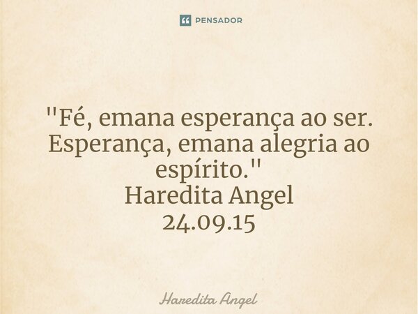 ⁠ "Fé, emana esperança ao ser. Esperança, emana alegria ao espírito." Haredita Angel 24.09.15... Frase de Haredita Angel.