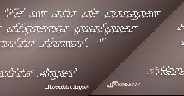 "Fé um ato de coragem e dispensa qualquer culto formal." ☆Haredita Angel... Frase de Haredita Angel.