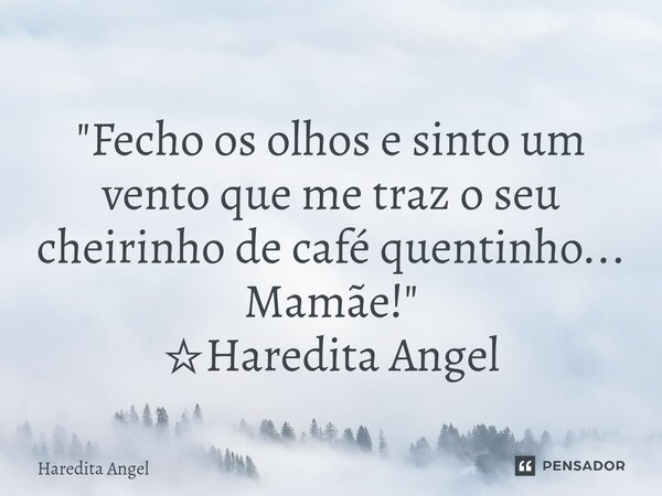 ⁠ "Fecho os olhos e sinto um vento que me traz o seu cheirinho de café quentinho... Mamãe!" ☆Haredita Angel... Frase de Haredita Angel.