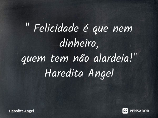 ⁠⁠" Felicidade é que nem dinheiro, quem tem não alardeia! " Haredita Angel... Frase de Haredita Angel.