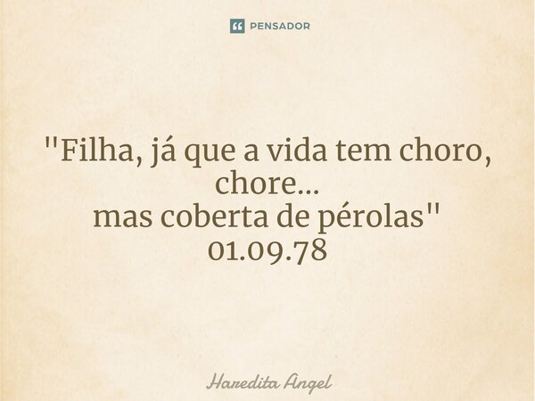 ⁠"Filha, já que a vida tem choro, chore... mas coberta de pérolas" 01.09.78... Frase de Haredita Angel.