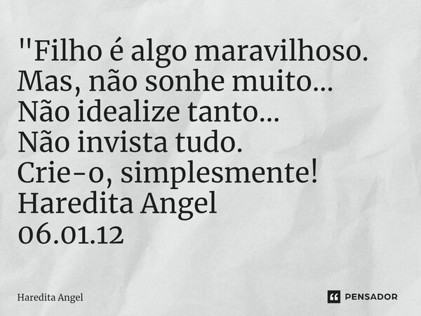 ⁠"Filho é algo maravilhoso. Mas, não sonhe muito... Não idealize tanto... Não invista tudo. Crie-o, simplesmente! Haredita Angel 06.01.12... Frase de Haredita Angel.