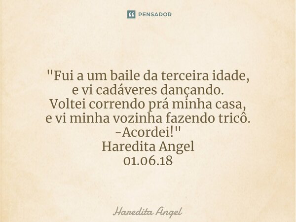 ⁠ "Fui a um baile da terceira idade, e vi cadáveres dançando. Voltei correndo prá minha casa, e vi minha vozinha fazendo tricô. -Acordei!" Haredita An... Frase de Haredita Angel.