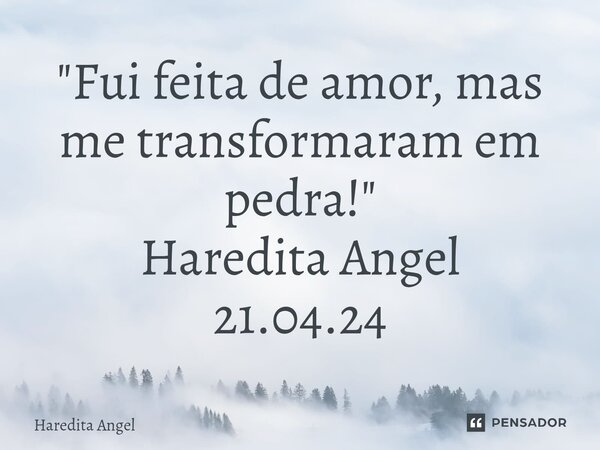 "⁠Fui feita de amor, mas me transformaram em pedra!" Haredita Angel 21.04.24... Frase de Haredita Angel.