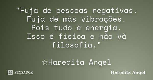 "Fuja de pessoas negativas. Fuja de más vibrações. Pois tudo é energia. Isso é física e não vã filosofia." ☆Haredita Angel... Frase de Haredita Angel.