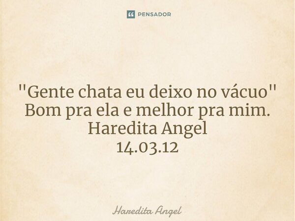 ⁠ "Gente chata eu deixo no vácuo" Bom pra ela e melhor pra mim. Haredita Angel 14.03.12... Frase de Haredita Angel.