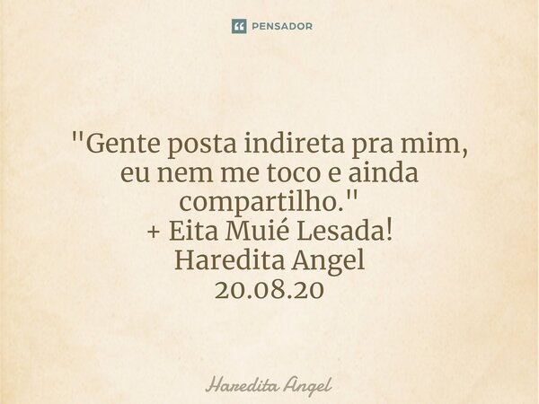 ⁠ "Gente posta indireta pra mim, eu nem me toco e ainda compartilho." + Eita Muié Lesada! Haredita Angel 20.08.20... Frase de Haredita Angel.