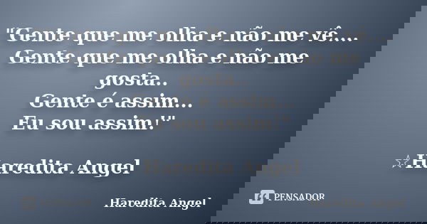 "Gente que me olha e não me vê.... Gente que me olha e não me gosta.. Gente é assim... Eu sou assim!" ☆Haredita Angel... Frase de Haredita Angel.