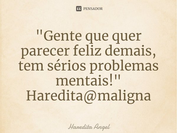 ⁠"Gente que quer parecer feliz demais, tem sérios problemas mentais!"
Haredita@maligna... Frase de Haredita Angel.