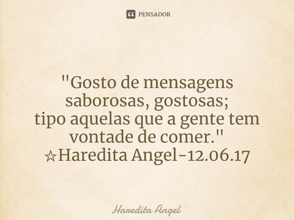 ⁠ "Gosto de mensagens saborosas,gostosas; tipo aquelas que a gente tem vontade de comer." ☆Haredita Angel-12.06.17... Frase de Haredita Angel.