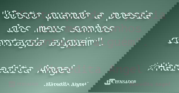 "Gosto quando a poesia dos meus sonhos contagia alguém". ☆Haredita Angel... Frase de Haredita Angel.