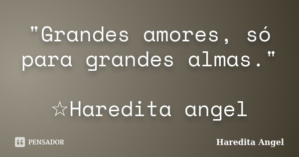 "Grandes amores, só para grandes almas." ☆Haredita angel... Frase de Haredita Angel.