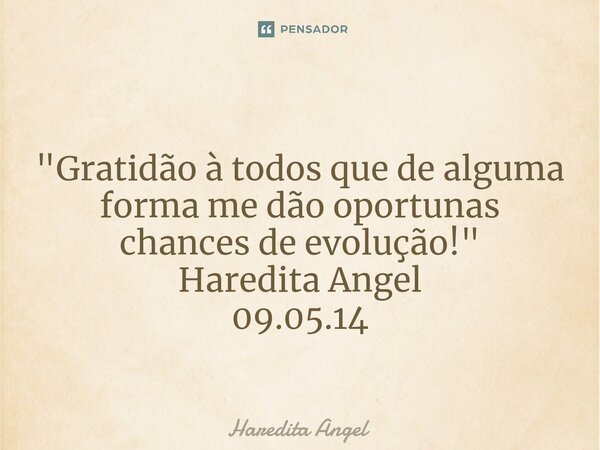 ⁠ "Gratidão à todos que de alguma forma me dão oportunas chances de evolução!" Haredita Angel 09.05.14... Frase de Haredita Angel.