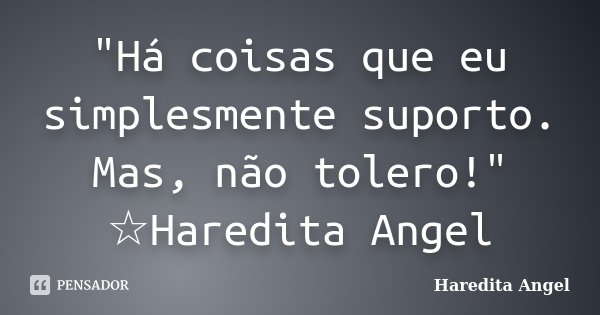 "Há coisas que eu simplesmente suporto. Mas, não tolero!" ☆Haredita Angel... Frase de Haredita Angel.