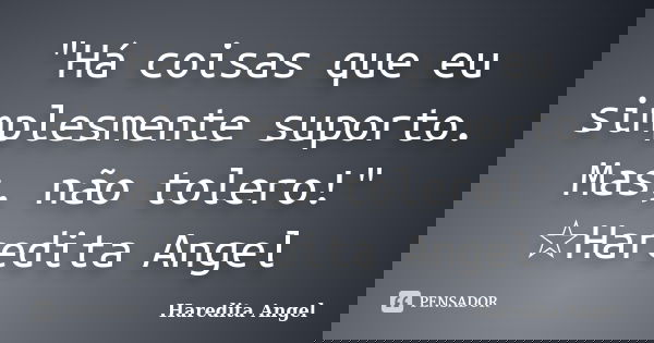 "Há coisas que eu simplesmente suporto. Mas, não tolero!" ☆Haredita Angel... Frase de Haredita Angel.