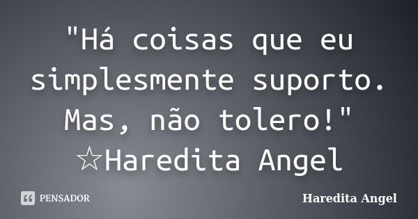 "Há coisas que eu simplesmente suporto. Mas, não tolero!" ☆Haredita Angel... Frase de Haredita Angel.