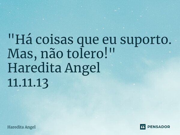 ⁠ "Há coisas que eu suporto. Mas, não tolero!" Haredita Angel 11.11.13... Frase de Haredita Angel.