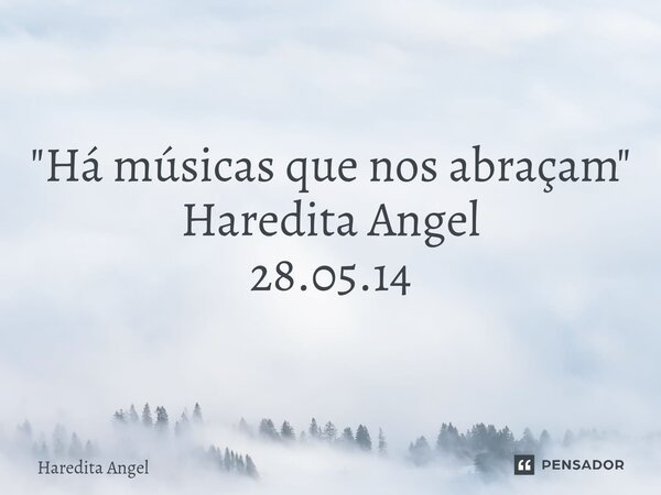 ⁠ "Há músicas que nos abraçam" Haredita Angel 28.05.14... Frase de Haredita Angel.