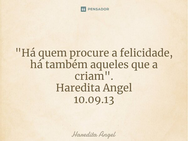 ⁠ "Há quem procure a felicidade, há também aqueles que a criam". Haredita Angel 10.09.13... Frase de Haredita Angel.