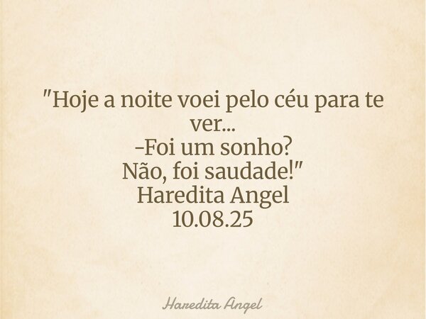 "Hoje a noite voei pelo céu para te ver... -Foi um sonho? Não, foi saudade!" Haredita Angel 10.08.25... Frase de Haredita Angel.