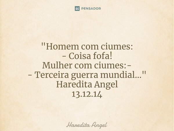 ⁠ "Homem com ciumes: - Coisa fofa! Mulher com ciumes:- - Terceira guerra mundial..." Haredita Angel 13.12.14... Frase de Haredita Angel.