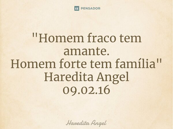 "⁠Homem fraco tem amante. Homem forte tem família" Haredita Angel 09.02.16... Frase de Haredita Angel.