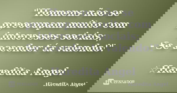 "Homens não se preocupam muito com interesses sociais; - Se acender tá valendo!" ☆Haredita Angel... Frase de Haredita Angel.