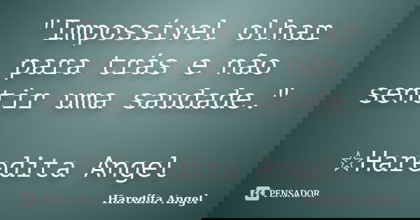 "Impossível olhar para trás e não sentir uma saudade." ☆Haredita Angel... Frase de Haredita Angel.