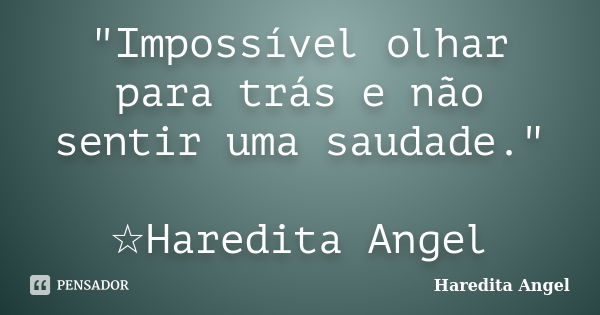 "Impossível olhar para trás e não sentir uma saudade." ☆Haredita Angel... Frase de Haredita Angel.