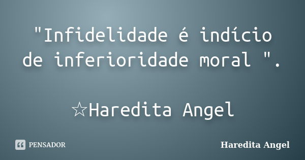 "Infidelidade é indício de inferioridade moral ". ☆Haredita Angel... Frase de Haredita Angel.