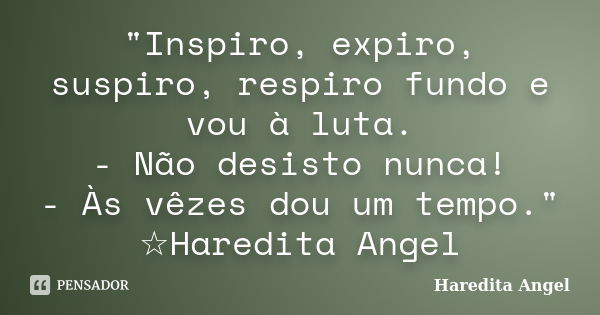 "Inspiro, expiro, suspiro, respiro fundo e vou à luta. - Não desisto nunca! - Às vêzes dou um tempo." ☆Haredita Angel... Frase de Haredita Angel.