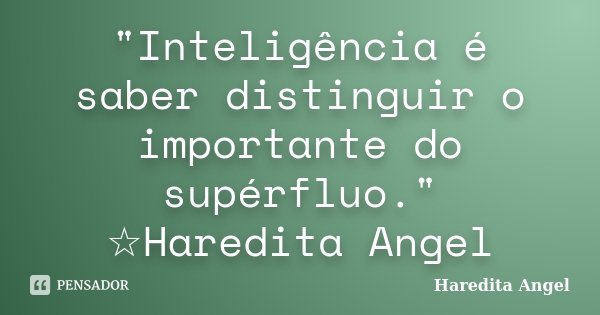 "Inteligência é saber distinguir o importante do supérfluo." ☆Haredita Angel... Frase de Haredita Angel.