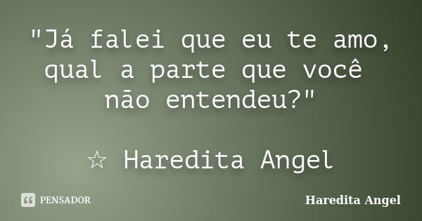 "Já falei que eu te amo, qual a parte que você não entendeu?" ☆ Haredita Angel... Frase de Haredita Angel.