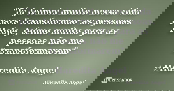 "Já teimei muito nessa vida para transformar as pessoas. Hoje, teimo muito para as pessoas não me transformarem" ☆Haredita Angel... Frase de Haredita Angel.