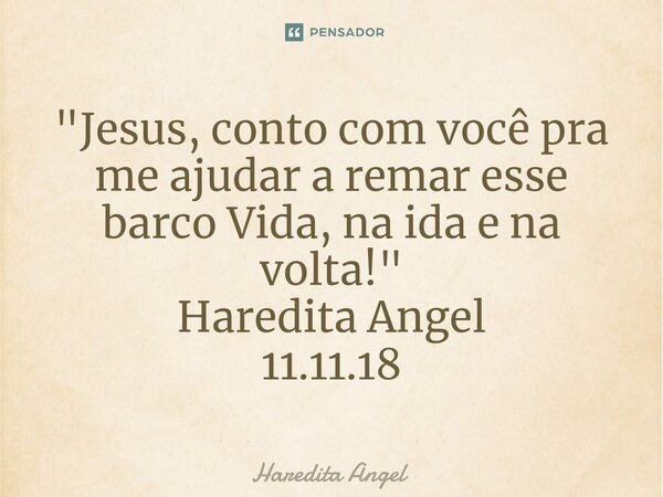⁠"Jesus, conto com você pra me ajudar a remar esse barco Vida, na ida e na volta!" Haredita Angel 11.11.18... Frase de Haredita Angel.