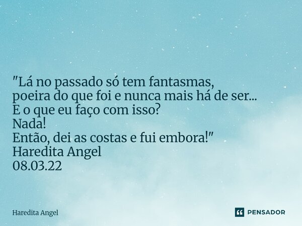 ⁠ "Lá no passado só tem fantasmas, poeira do que foi e nunca mais há de ser... E o que eu faço com isso? Nada! Então, dei as costas e fui embora!" Har... Frase de Haredita Angel.