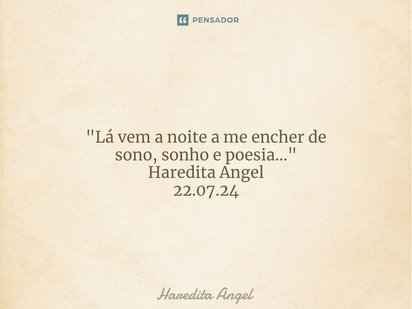 ⁠ "Lá vem a noite a me encher de sono, sonho e poesia..." Haredita Angel 22.07.24... Frase de Haredita Angel.