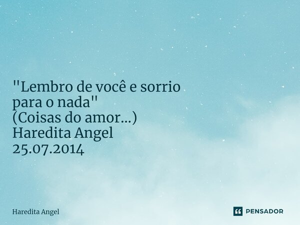 ⁠ "Lembro de você e sorrio para o nada" (Coisas do amor...) Haredita Angel 25.07.2014... Frase de Haredita Angel.