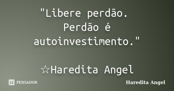 "Libere perdão. Perdão é autoinvestimento." ☆Haredita Angel... Frase de Haredita Angel.