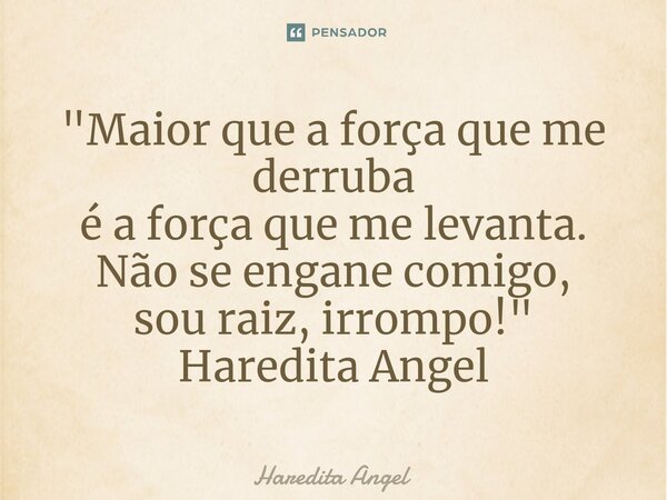 ⁠"Maior que a força que me derruba é a força que me levanta. Não se engane comigo, sou raiz, irrompo!" Haredita Angel... Frase de Haredita Angel.